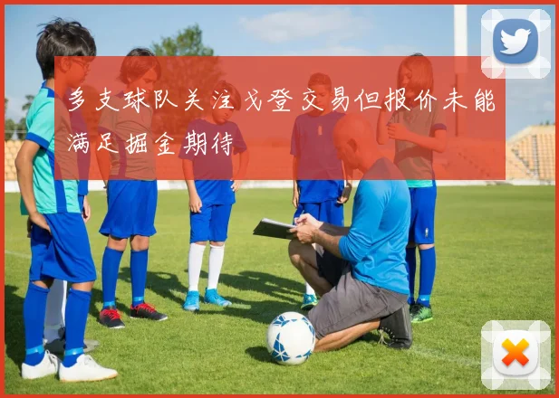 多支球队关注戈登交易但报价未能满足掘金期待
