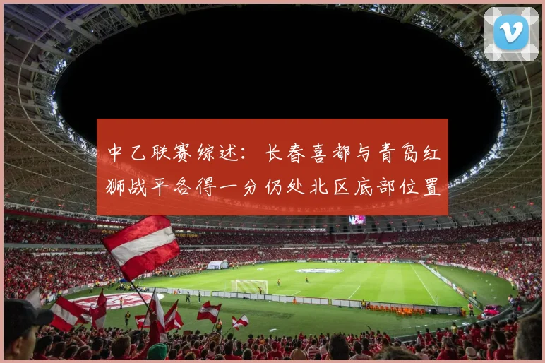 中乙联赛综述：长春喜都与青岛红狮战平各得一分仍处北区底部位置