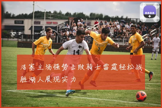 活塞主场强势击败骑士雷霆轻松战胜湖人展现实力