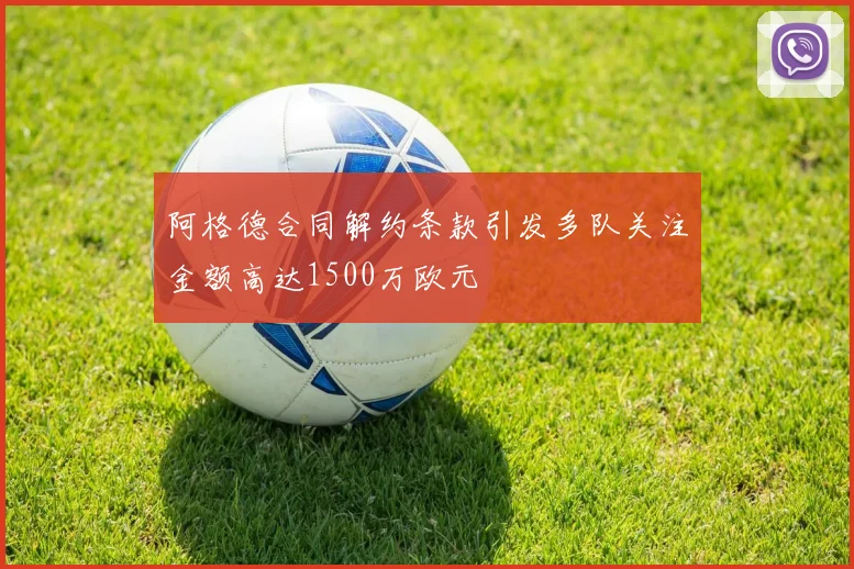 阿格德合同解约条款引发多队关注金额高达1500万欧元
