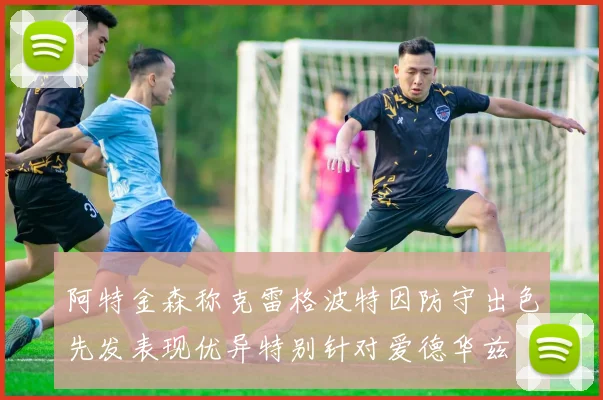 阿特金森称克雷格波特因防守出色先发表现优异特别针对爱德华兹