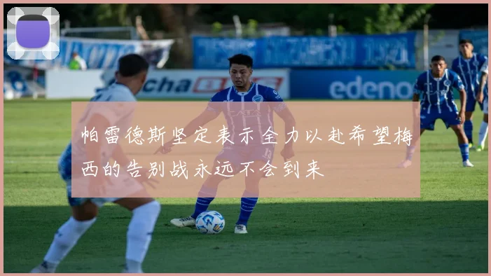 帕雷德斯坚定表示全力以赴希望梅西的告别战永远不会到来