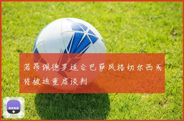 若昂佩德罗适合巴萨风格切尔西或将被迫重启谈判