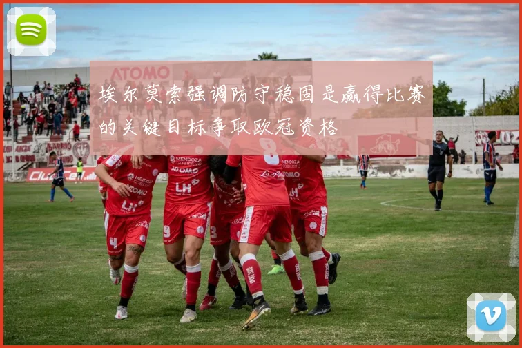 埃尔莫索强调防守稳固是赢得比赛的关键目标争取欧冠资格