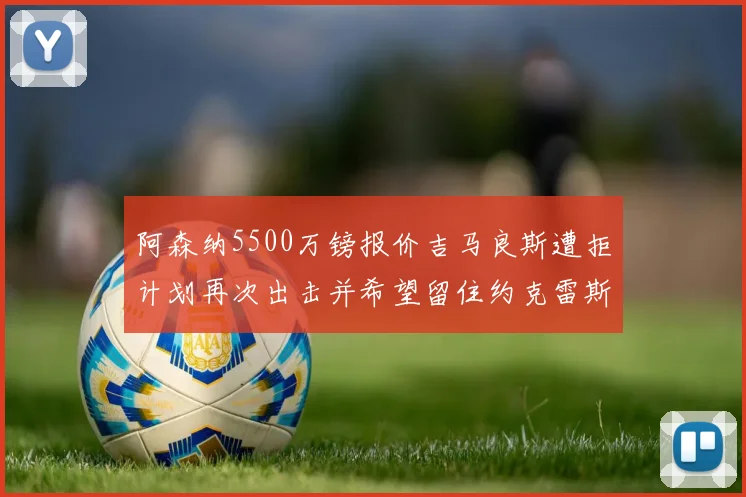 阿森纳5500万镑报价吉马良斯遭拒计划再次出击并希望留住约克雷斯