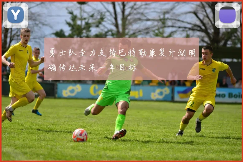 勇士队全力支持巴特勒康复计划明确传达未来一年目标